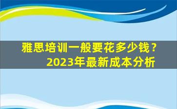 雅思培训一般要花多少钱？ 2023年最新成本分析